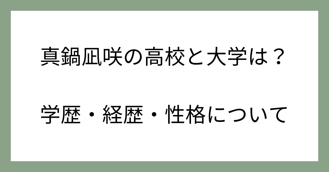 真鍋凪咲の高校と大学は？学歴・経歴・性格について